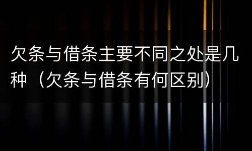 欠条与借条主要不同之处是几种（欠条与借条有何区别）