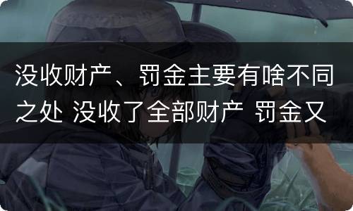没收财产、罚金主要有啥不同之处 没收了全部财产 罚金又怎么办