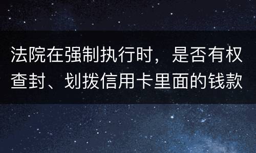 法院在强制执行时，是否有权查封、划拨信用卡里面的钱款