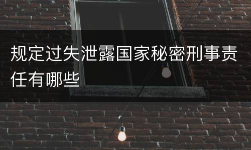 规定过失泄露国家秘密刑事责任有哪些