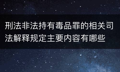 刑法非法持有毒品罪的相关司法解释规定主要内容有哪些