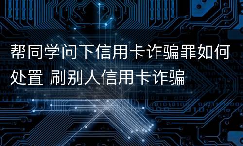 帮同学问下信用卡诈骗罪如何处置 刷别人信用卡诈骗
