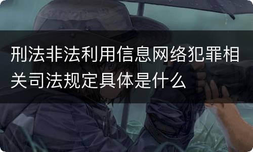 刑法非法利用信息网络犯罪相关司法规定具体是什么
