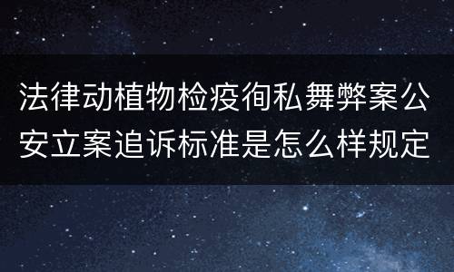 法律动植物检疫徇私舞弊案公安立案追诉标准是怎么样规定