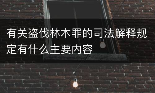 有关盗伐林木罪的司法解释规定有什么主要内容