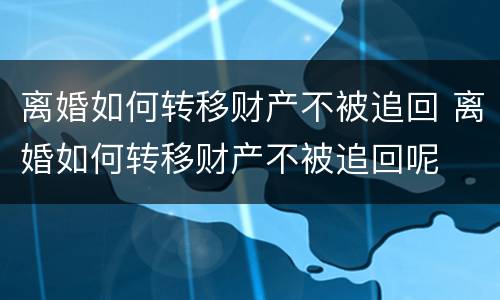 离婚如何转移财产不被追回 离婚如何转移财产不被追回呢