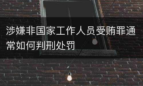 涉嫌非国家工作人员受贿罪通常如何判刑处罚
