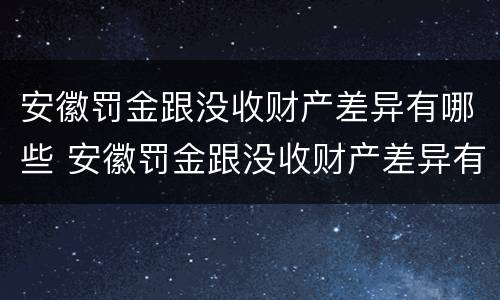 安徽罚金跟没收财产差异有哪些 安徽罚金跟没收财产差异有哪些情况