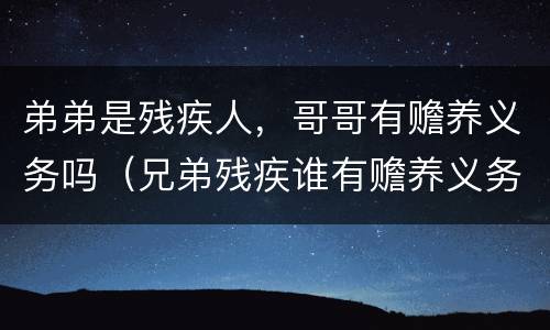 弟弟是残疾人，哥哥有赡养义务吗（兄弟残疾谁有赡养义务）