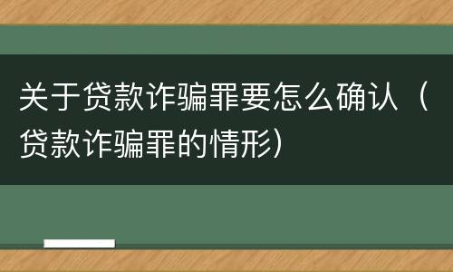 关于贷款诈骗罪要怎么确认（贷款诈骗罪的情形）