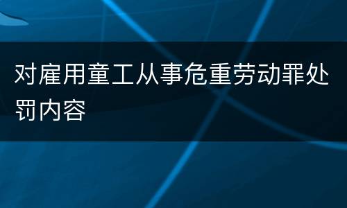 对雇用童工从事危重劳动罪处罚内容