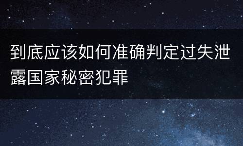到底应该如何准确判定过失泄露国家秘密犯罪