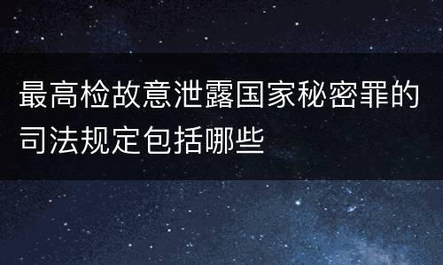 最高检故意泄露国家秘密罪的司法规定包括哪些