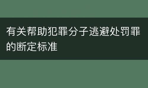 有关帮助犯罪分子逃避处罚罪的断定标准