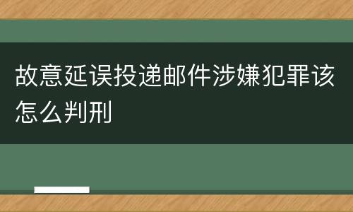 故意延误投递邮件涉嫌犯罪该怎么判刑