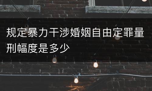 规定暴力干涉婚姻自由定罪量刑幅度是多少