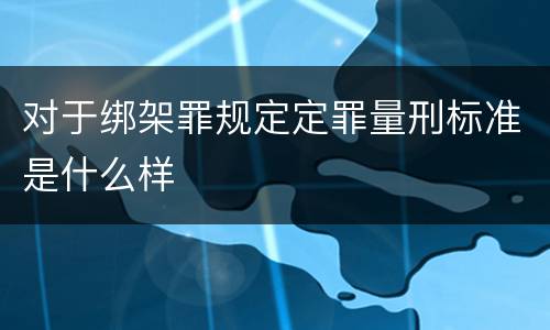对于绑架罪规定定罪量刑标准是什么样