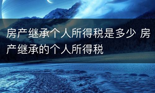 房产继承个人所得税是多少 房产继承的个人所得税