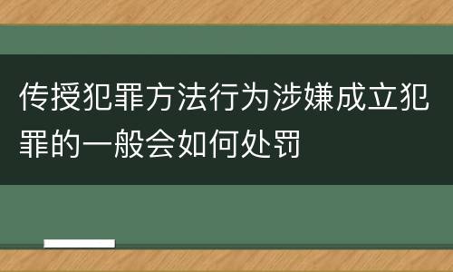 传授犯罪方法行为涉嫌成立犯罪的一般会如何处罚