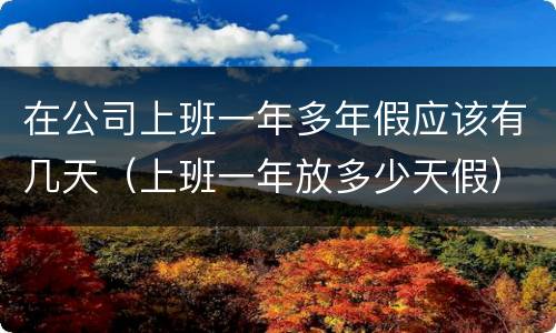在公司上班一年多年假应该有几天（上班一年放多少天假）