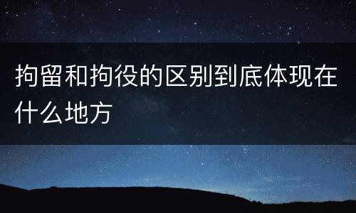 拘留和拘役的区别到底体现在什么地方