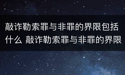 敲诈勒索罪与非罪的界限包括什么 敲诈勒索罪与非罪的界限包括什么范围