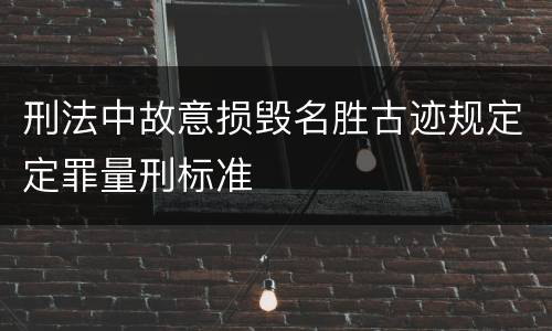 刑法中故意损毁名胜古迹规定定罪量刑标准