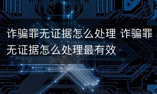 诈骗罪无证据怎么处理 诈骗罪无证据怎么处理最有效
