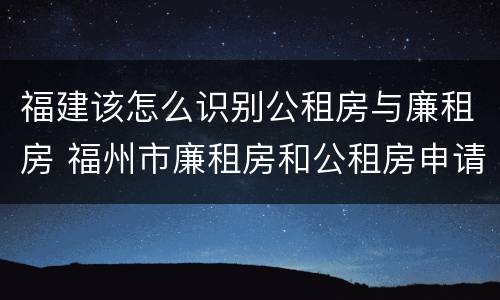 福建该怎么识别公租房与廉租房 福州市廉租房和公租房申请标准