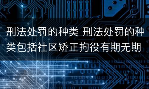 刑法处罚的种类 刑法处罚的种类包括社区矫正拘役有期无期徒刑和死刑