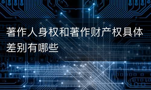 著作人身权和著作财产权具体差别有哪些