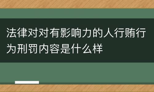 法律对对有影响力的人行贿行为刑罚内容是什么样