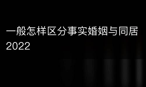一般怎样区分事实婚姻与同居2022