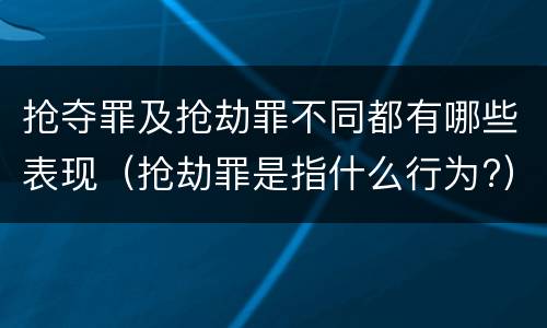 抢夺罪及抢劫罪不同都有哪些表现（抢劫罪是指什么行为?）