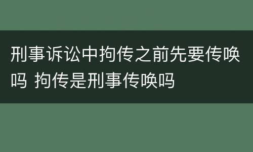 刑事诉讼中拘传之前先要传唤吗 拘传是刑事传唤吗