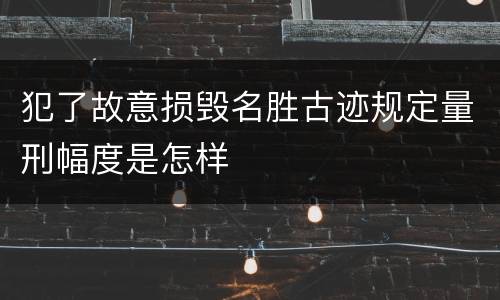 犯了故意损毁名胜古迹规定量刑幅度是怎样