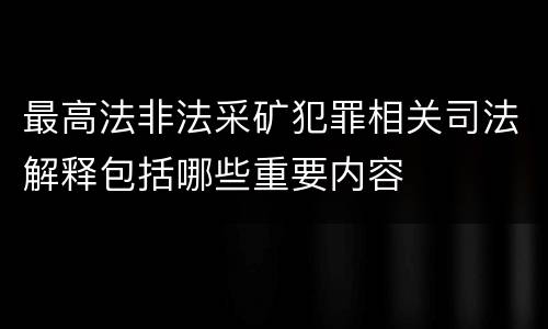 最高法非法采矿犯罪相关司法解释包括哪些重要内容