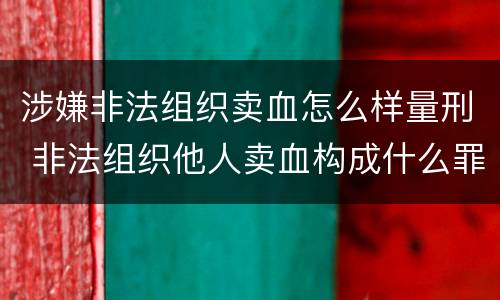 涉嫌非法组织卖血怎么样量刑 非法组织他人卖血构成什么罪