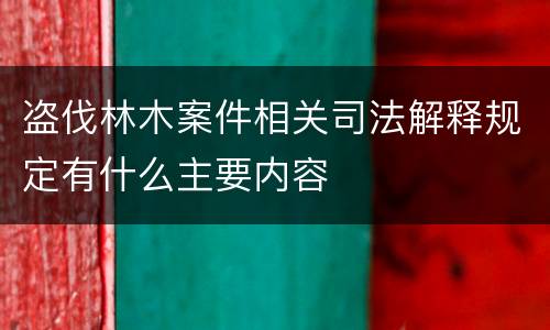盗伐林木案件相关司法解释规定有什么主要内容