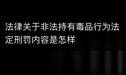 法律关于非法持有毒品行为法定刑罚内容是怎样