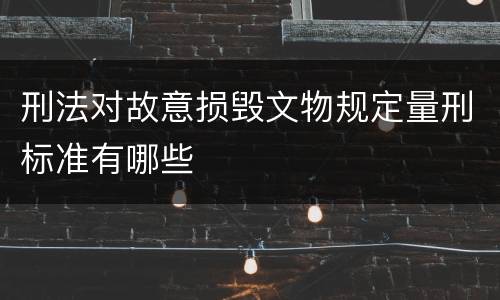 刑法对故意损毁文物规定量刑标准有哪些