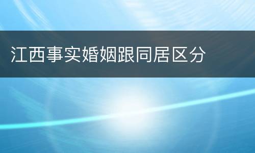 江西事实婚姻跟同居区分