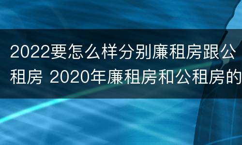 2022要怎么样分别廉租房跟公租房 2020年廉租房和公租房的区别