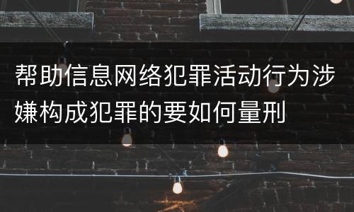 帮助信息网络犯罪活动行为涉嫌构成犯罪的要如何量刑