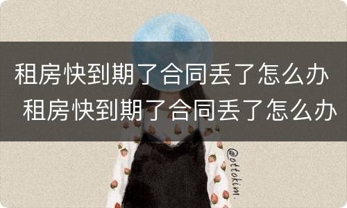 租房快到期了合同丢了怎么办 租房快到期了合同丢了怎么办呢