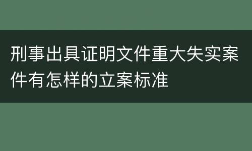 刑事出具证明文件重大失实案件有怎样的立案标准
