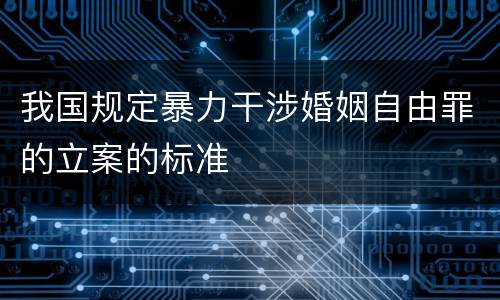 我国规定暴力干涉婚姻自由罪的立案的标准