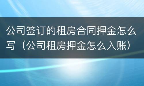 公司签订的租房合同押金怎么写（公司租房押金怎么入账）