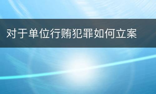 对于单位行贿犯罪如何立案