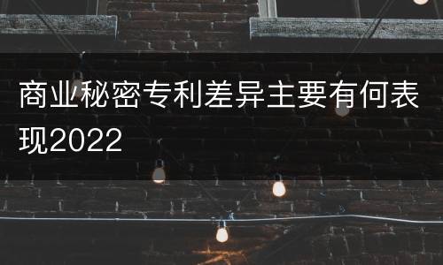 商业秘密专利差异主要有何表现2022